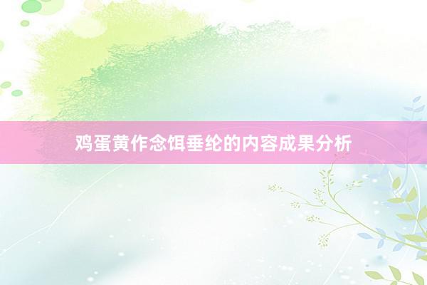 鸡蛋黄作念饵垂纶的内容成果分析