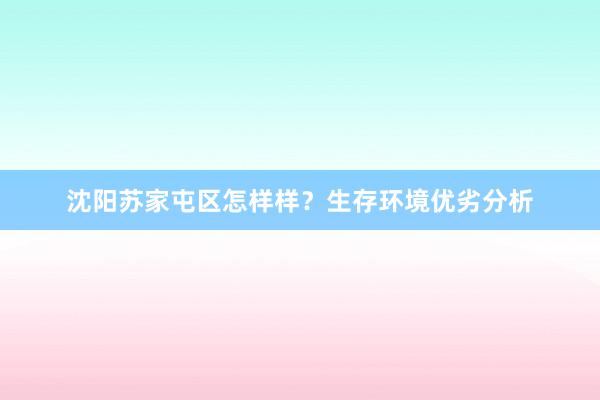 沈阳苏家屯区怎样样？生存环境优劣分析