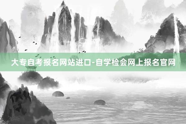 大专自考报名网站进口-自学检会网上报名官网