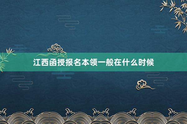 江西函授报名本领一般在什么时候