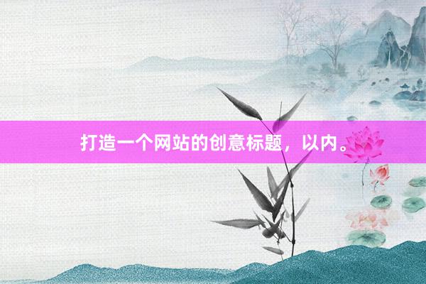 打造一个网站的创意标题，以内。