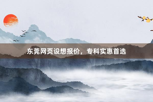 东莞网页设想报价，专科实惠首选