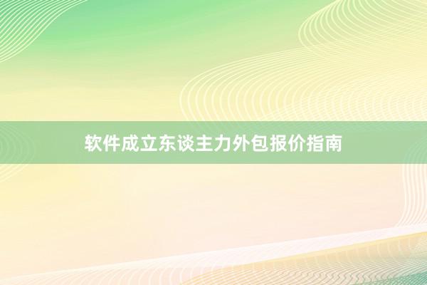 软件成立东谈主力外包报价指南