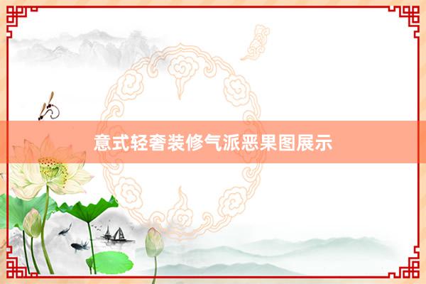 意式轻奢装修气派恶果图展示