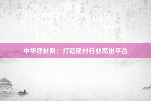 中华建材网：打造建材行业高出平台