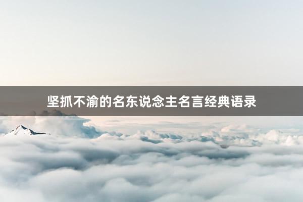 坚抓不渝的名东说念主名言经典语录