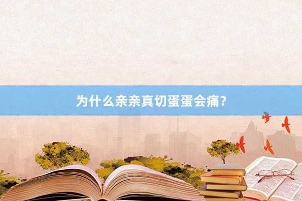 为什么亲亲真切蛋蛋会痛？