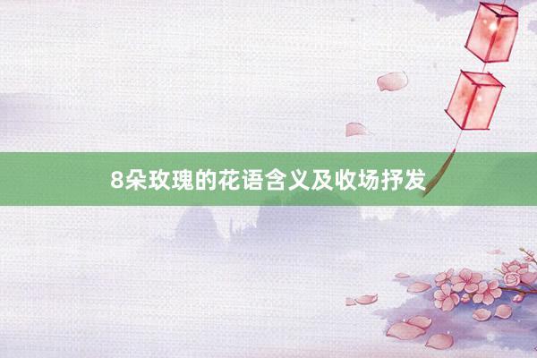 8朵玫瑰的花语含义及收场抒发