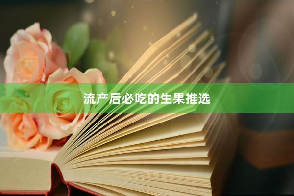 流产后必吃的生果推选