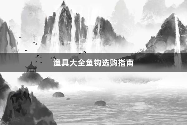 渔具大全鱼钩选购指南