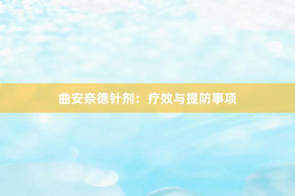曲安奈德针剂：疗效与提防事项